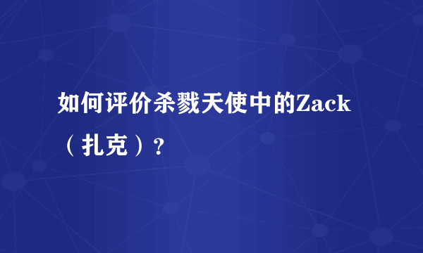 如何评价杀戮天使中的Zack（扎克）？
