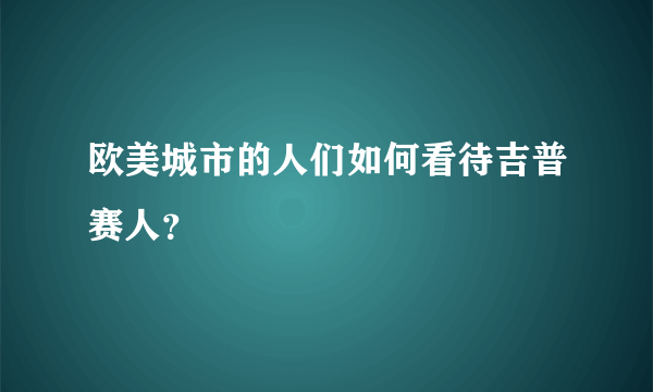 欧美城市的人们如何看待吉普赛人？