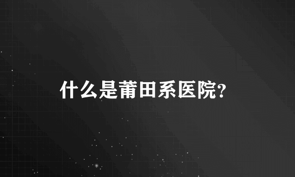 什么是莆田系医院？