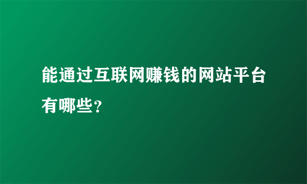 能通过互联网赚钱的网站平台有哪些？