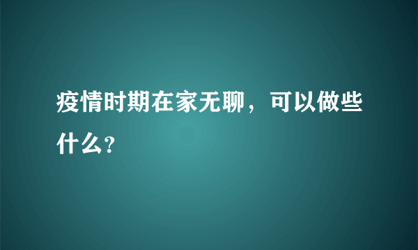疫情时期在家无聊，可以做些什么？