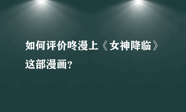 如何评价咚漫上《女神降临》这部漫画？