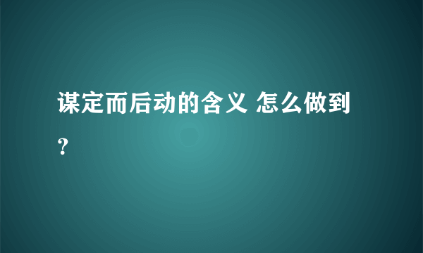谋定而后动的含义 怎么做到?