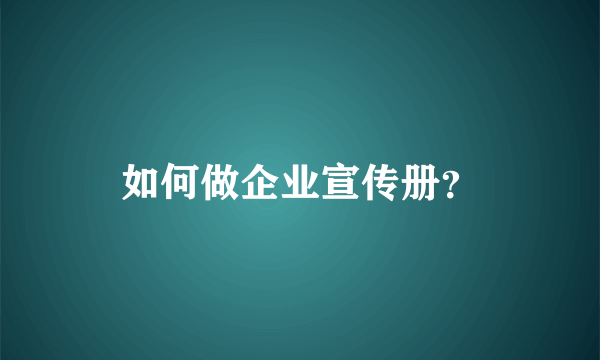 如何做企业宣传册？