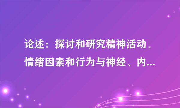 论述：探讨和研究精神活动、情绪因素和行为与神经、内分泌及免疫系统的相互作用有何意义？