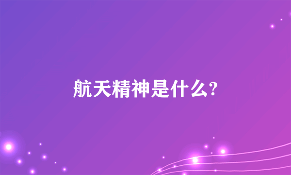 航天精神是什么?