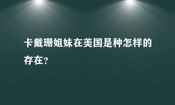 卡戴珊姐妹在美国是种怎样的存在？