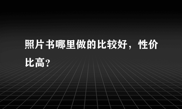 照片书哪里做的比较好，性价比高？