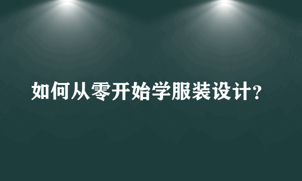 如何从零开始学服装设计?
