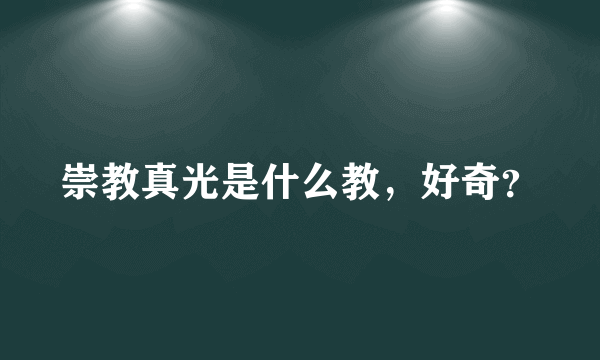 崇教真光是什么教，好奇？