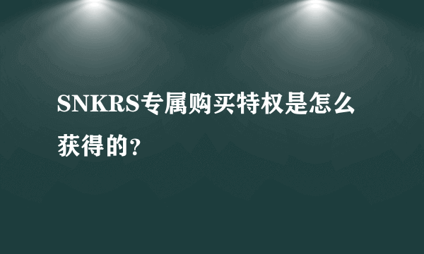 SNKRS专属购买特权是怎么获得的？