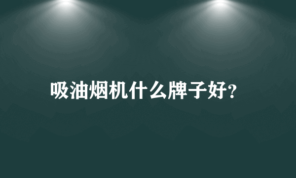 吸油烟机什么牌子好？
