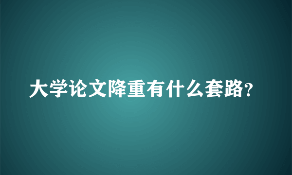 大学论文降重有什么套路？
