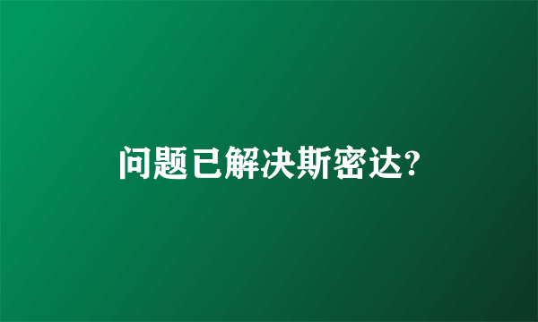 问题已解决斯密达?