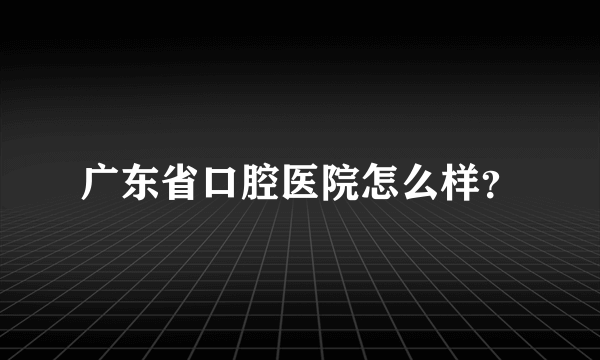 广东省口腔医院怎么样？