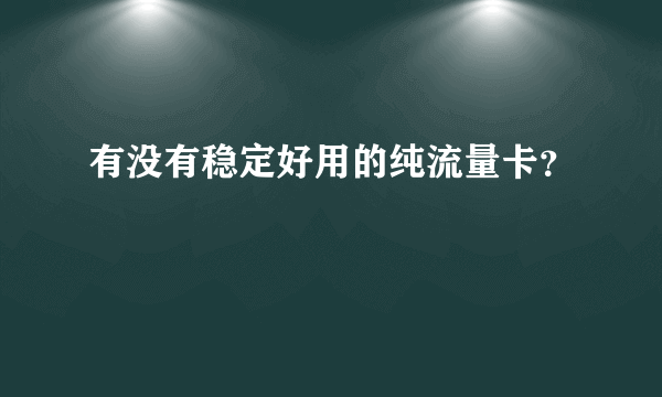 有没有稳定好用的纯流量卡?