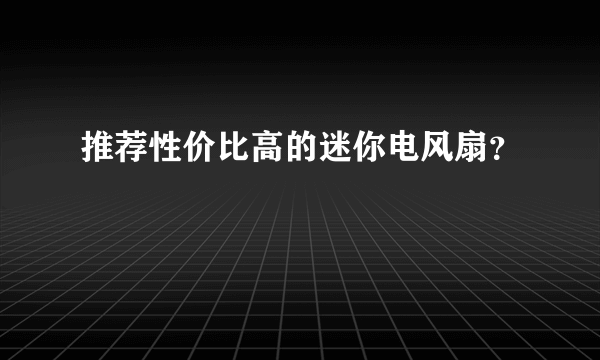 推荐性价比高的迷你电风扇？