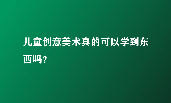 儿童创意美术真的可以学到东西吗?