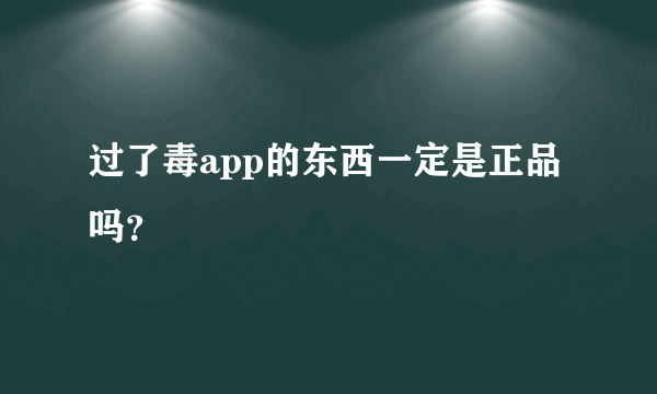过了毒app的东西一定是正品吗？