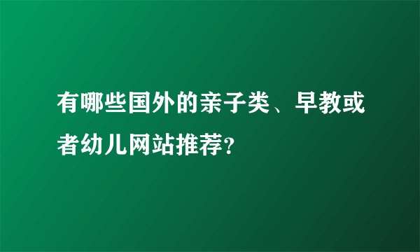 有哪些国外的亲子类、早教或者幼儿网站推荐？