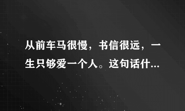 从前车马很慢，书信很远，一生只够爱一个人。这句话什么意思？