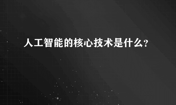 人工智能的核心技术是什么？