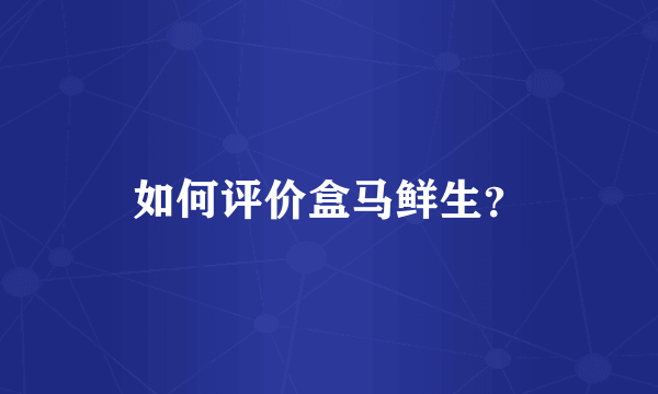 如何评价盒马鲜生？