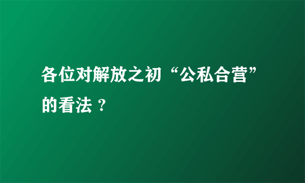 各位对解放之初“公私合营”的看法 ?