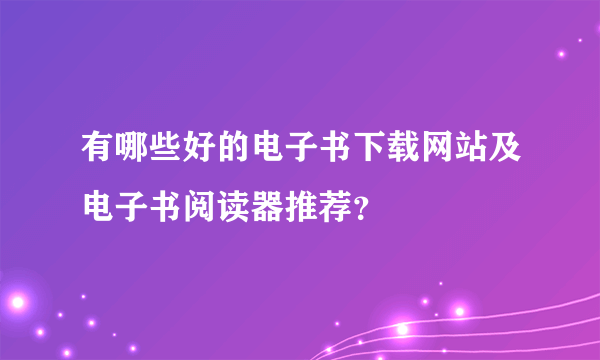 有哪些好的电子书下载网站及电子书阅读器推荐？