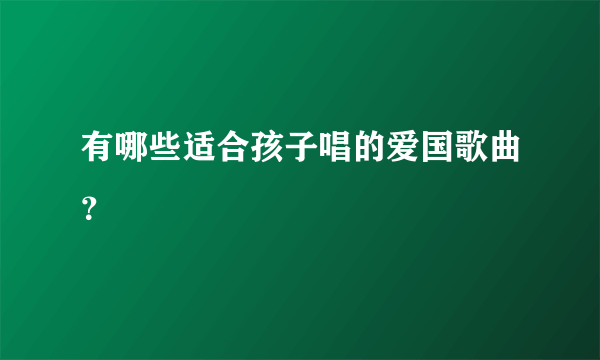 有哪些适合孩子唱的爱国歌曲？
