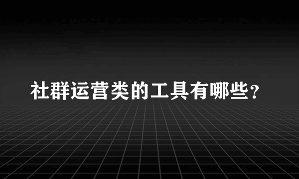 社群运营类的工具有哪些？