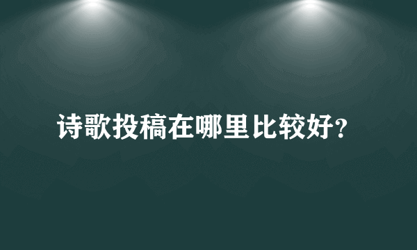 诗歌投稿在哪里比较好？