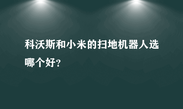 科沃斯和小米的扫地机器人选哪个好？