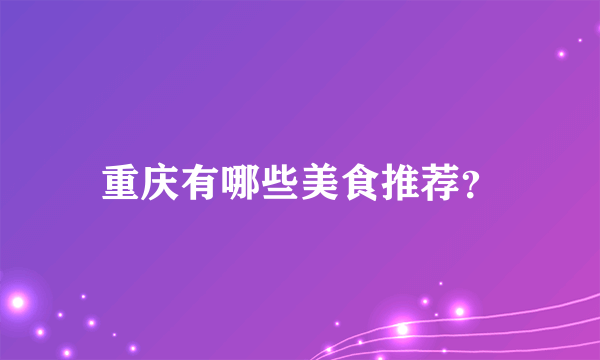 重庆有哪些美食推荐？