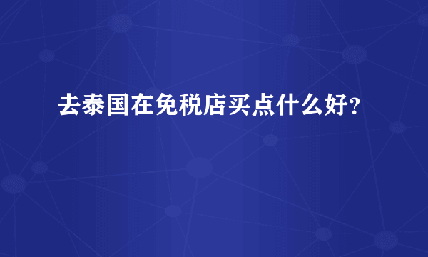 去泰国在免税店买点什么好？