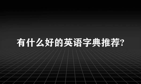 有什么好的英语字典推荐?