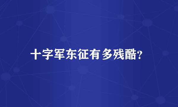 十字军东征有多残酷？