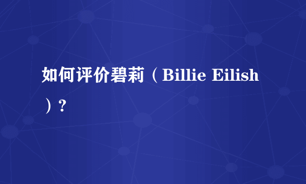 如何评价碧莉（Billie Eilish）?