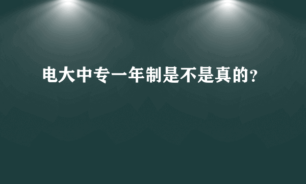 电大中专一年制是不是真的?
