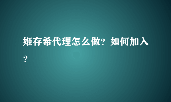 姬存希代理怎么做？如何加入？