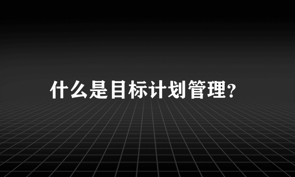 什么是目标计划管理？