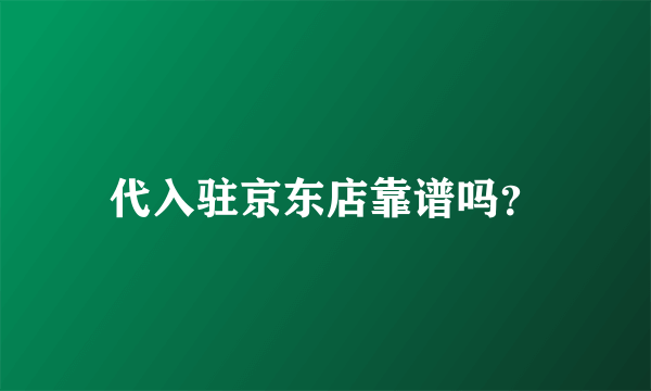 代入驻京东店靠谱吗？
