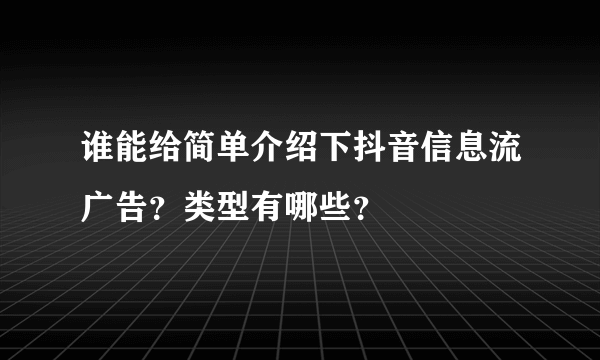 谁能给简单介绍下抖音信息流广告？类型有哪些？