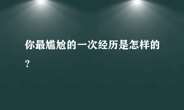 你最尴尬的一次经历是怎样的？