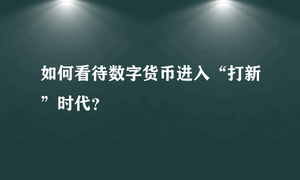 如何看待数字货币进入“打新”时代？