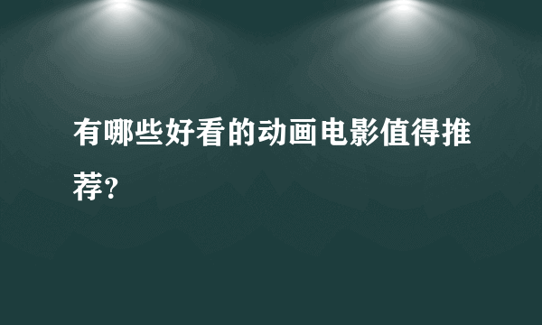 有哪些好看的动画电影值得推荐？