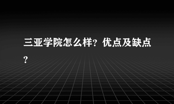 三亚学院怎么样？优点及缺点?