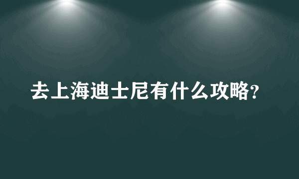去上海迪士尼有什么攻略？