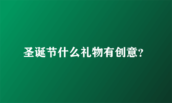 圣诞节什么礼物有创意？
