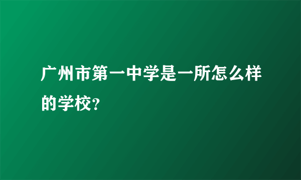 广州市第一中学是一所怎么样的学校？